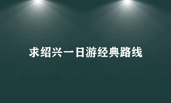 求绍兴一日游经典路线