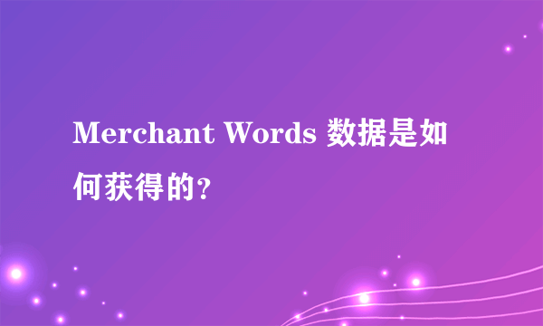 Merchant Words 数据是如何获得的？