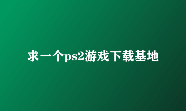 求一个ps2游戏下载基地