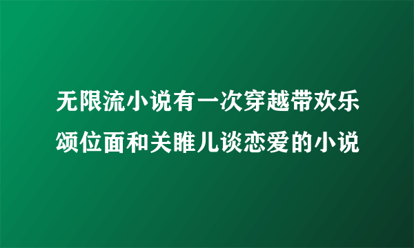 无限流小说有一次穿越带欢乐颂位面和关睢儿谈恋爱的小说