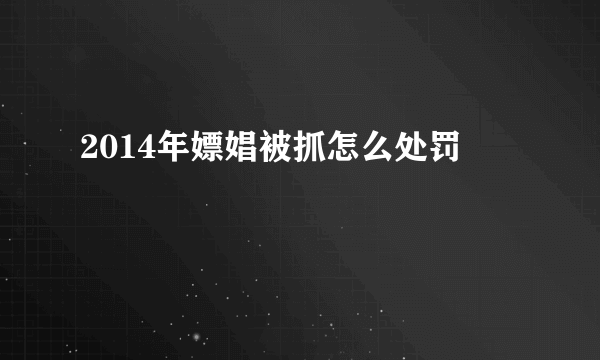 2014年嫖娼被抓怎么处罚