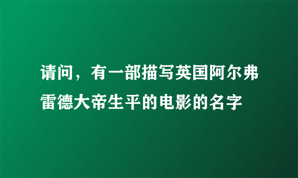 请问，有一部描写英国阿尔弗雷德大帝生平的电影的名字