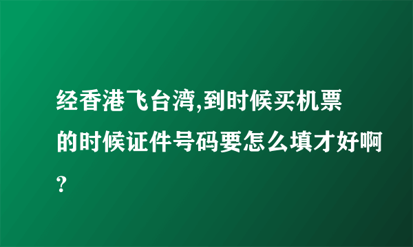 经香港飞台湾,到时候买机票的时候证件号码要怎么填才好啊？