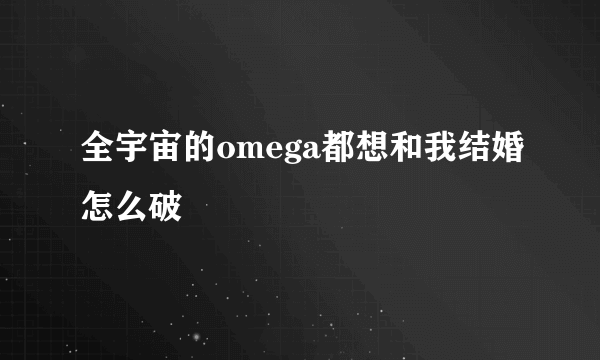 全宇宙的omega都想和我结婚怎么破