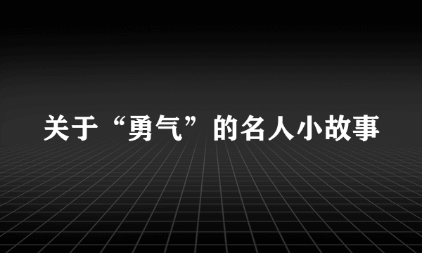 关于“勇气”的名人小故事