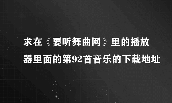 求在《要听舞曲网》里的播放器里面的第92首音乐的下载地址