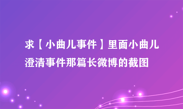 求【小曲儿事件】里面小曲儿澄清事件那篇长微博的截图