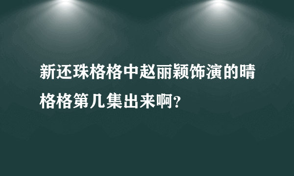 新还珠格格中赵丽颖饰演的晴格格第几集出来啊？