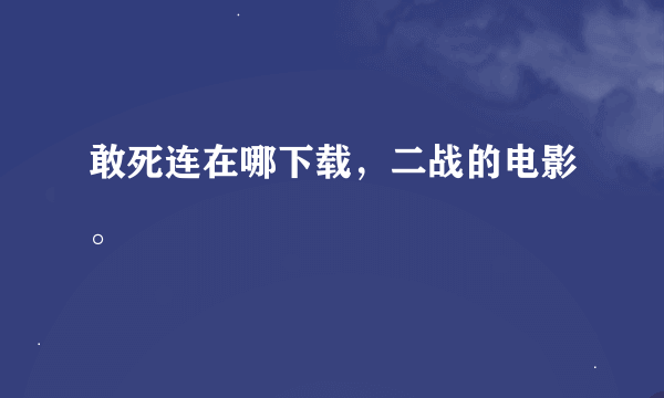 敢死连在哪下载，二战的电影。