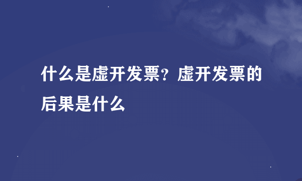 什么是虚开发票？虚开发票的后果是什么