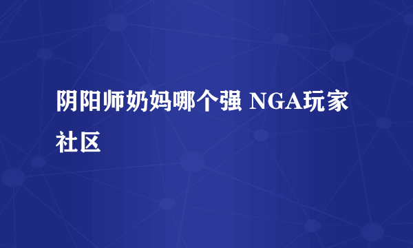 阴阳师奶妈哪个强 NGA玩家社区