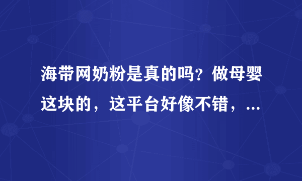 海带网奶粉是真的吗？做母婴这块的，这平台好像不错，可以用吗？