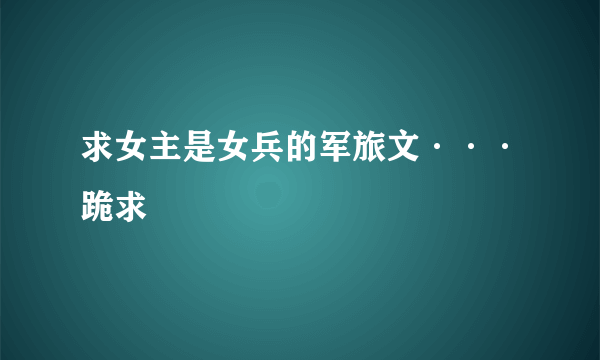 求女主是女兵的军旅文···跪求