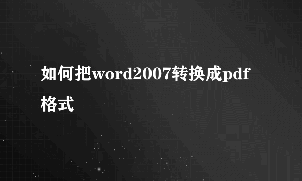 如何把word2007转换成pdf格式