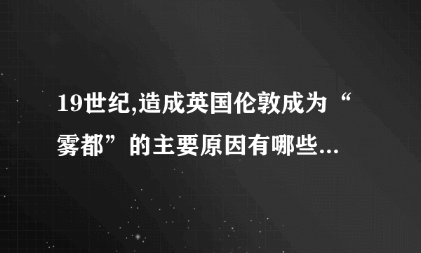 19世纪,造成英国伦敦成为“雾都”的主要原因有哪些?(3分。回答2点)你从中得到