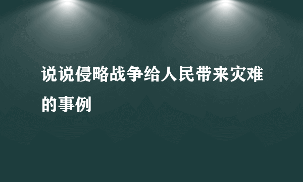 说说侵略战争给人民带来灾难的事例