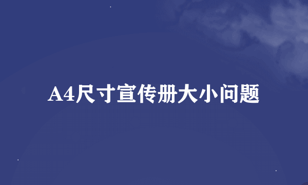 A4尺寸宣传册大小问题