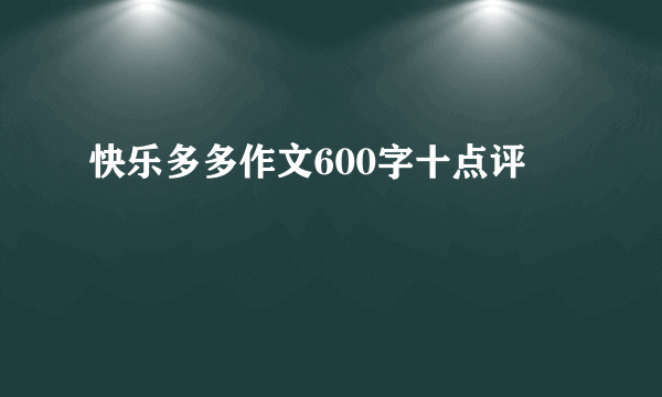 快乐多多作文600字十点评