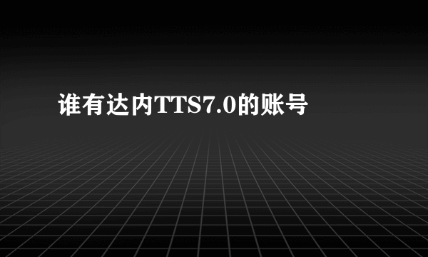 谁有达内TTS7.0的账号