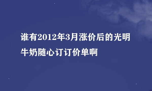 谁有2012年3月涨价后的光明牛奶随心订订价单啊