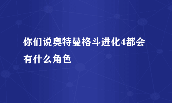 你们说奥特曼格斗进化4都会有什么角色