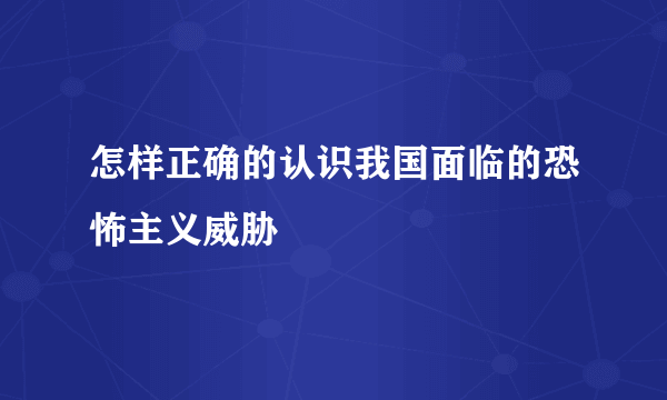 怎样正确的认识我国面临的恐怖主义威胁