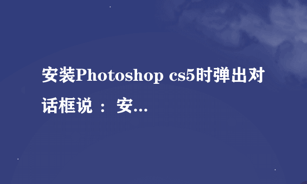 安装Photoshop cs5时弹出对话框说 ：安装程序检测到计算机重新启动操作处于挂起状态…… 重新启动后仍然如