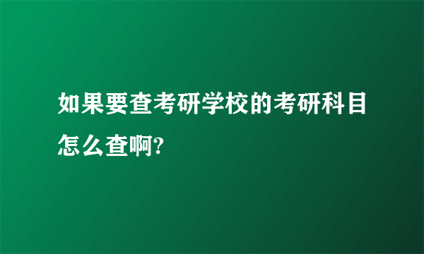 如果要查考研学校的考研科目怎么查啊?