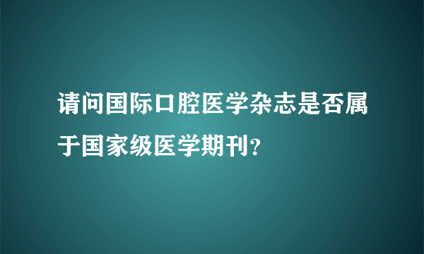 请问国际口腔医学杂志是否属于国家级医学期刊？