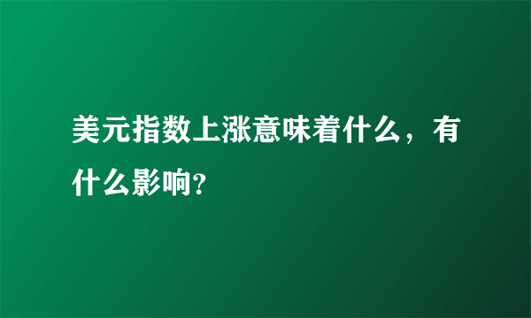 美元指数上涨意味着什么，有什么影响？