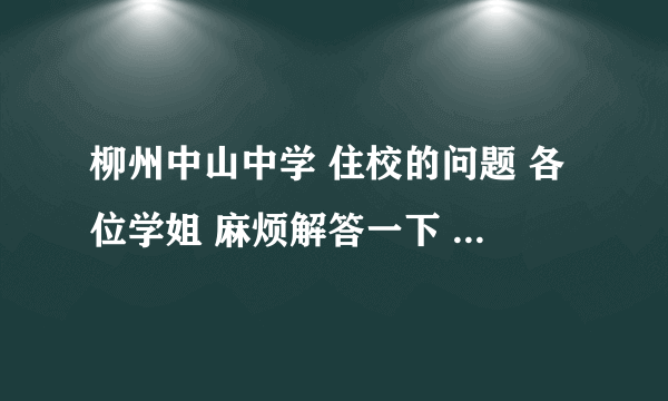 柳州中山中学 住校的问题 各位学姐 麻烦解答一下 跪求答案!!!!!