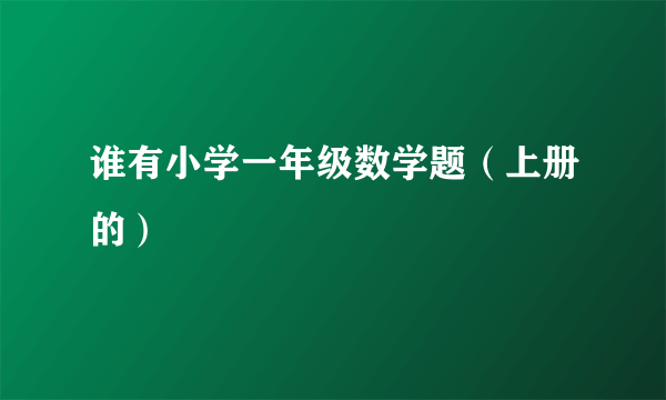 谁有小学一年级数学题（上册的）