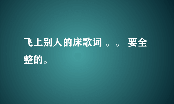 飞上别人的床歌词 。。 要全整的。