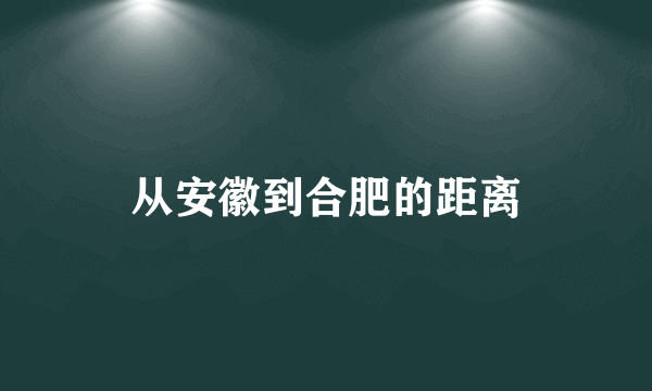 从安徽到合肥的距离