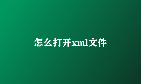 怎么打开xml文件