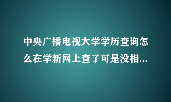 中央广播电视大学学历查询怎么在学新网上查了可是没相片？请大家帮帮忙。我是2011年7月毕业的.