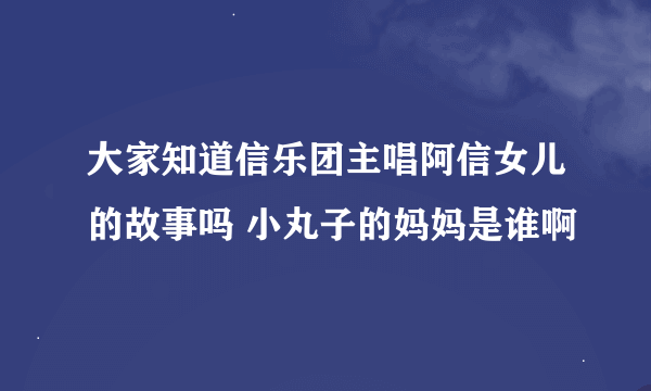 大家知道信乐团主唱阿信女儿的故事吗 小丸子的妈妈是谁啊