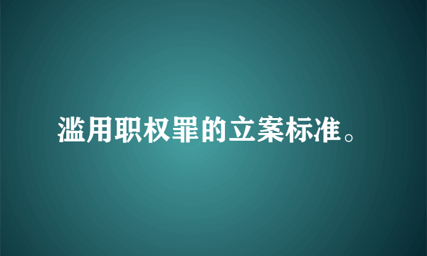 滥用职权罪的立案标准。