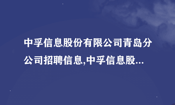 中孚信息股份有限公司青岛分公司招聘信息,中孚信息股份有限公司青岛分公司怎么样？