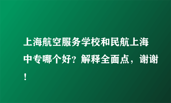 上海航空服务学校和民航上海中专哪个好？解释全面点，谢谢！