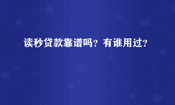 读秒贷款靠谱吗？有谁用过？