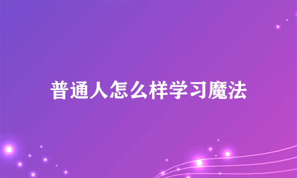 普通人怎么样学习魔法