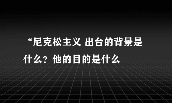 “尼克松主义 出台的背景是什么？他的目的是什么