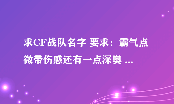 求CF战队名字 要求：霸气点微带伤感还有一点深奥 名字要好听 谢谢！！！