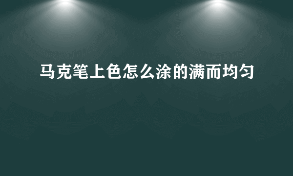 马克笔上色怎么涂的满而均匀