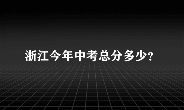 浙江今年中考总分多少？