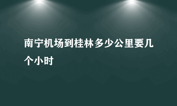 南宁机场到桂林多少公里要几个小时