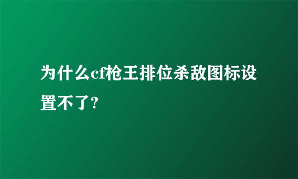 为什么cf枪王排位杀敌图标设置不了?