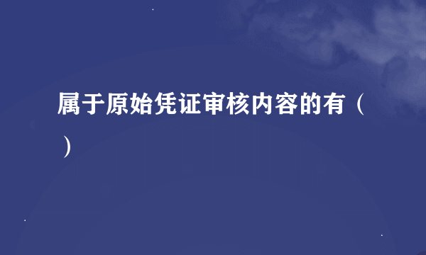 属于原始凭证审核内容的有（）