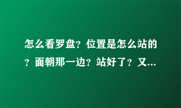 怎么看罗盘？位置是怎么站的？面朝那一边？站好了？又要怎么选地方？起点在哪里结束在哪里？怎么才叫好地